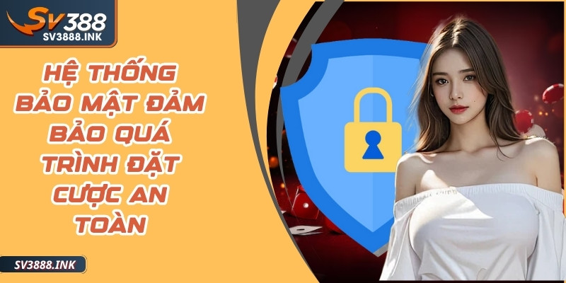 Hệ thống bảo mật an toàn, đảm bảo quá trình đặt cược tuyệt đối an toàn